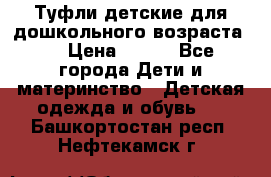 Туфли детские для дошкольного возраста.  › Цена ­ 800 - Все города Дети и материнство » Детская одежда и обувь   . Башкортостан респ.,Нефтекамск г.